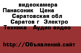 видеокамера  Панасоник › Цена ­ 2 000 - Саратовская обл., Саратов г. Электро-Техника » Аудио-видео   